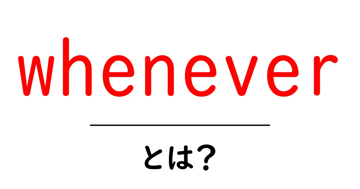 wheneverとは?意味と使い方を初心者にもわかる解説共起語・同意語・対義語も併せて解説!