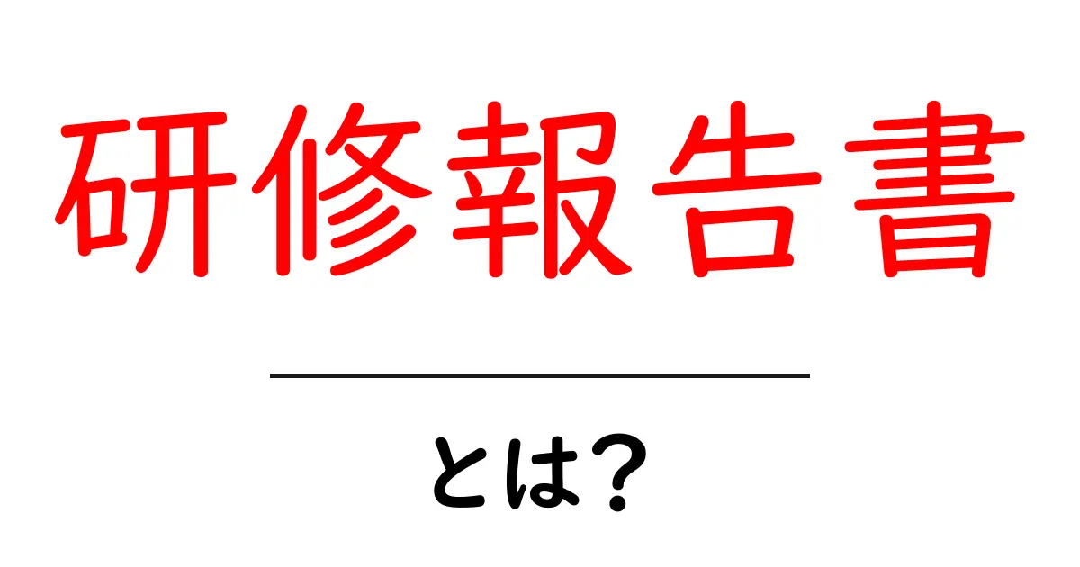 研修報告書・とは？初心者が知っておくべき基礎と実務での活かし方共起語・同意語・対義語も併せて解説！