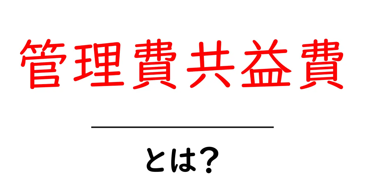 管理費共益費とは？初心者にもわかる賃貸の基本ガイド共起語・同意語・対義語も併せて解説！