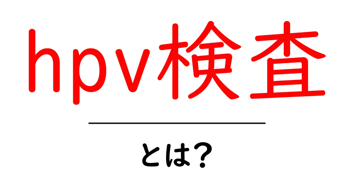 hpv検査とは？初心者にもわかる基本ガイド共起語・同意語・対義語も併せて解説！