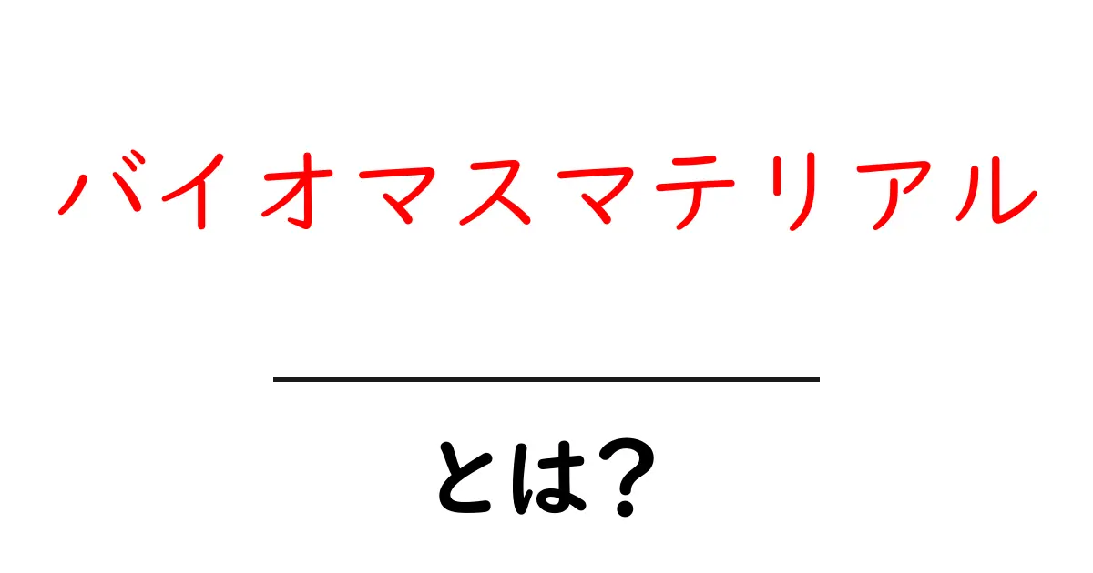 バイオマスマテリアルとは？未来を変える身近な素材のはなし共起語・同意語・対義語も併せて解説！