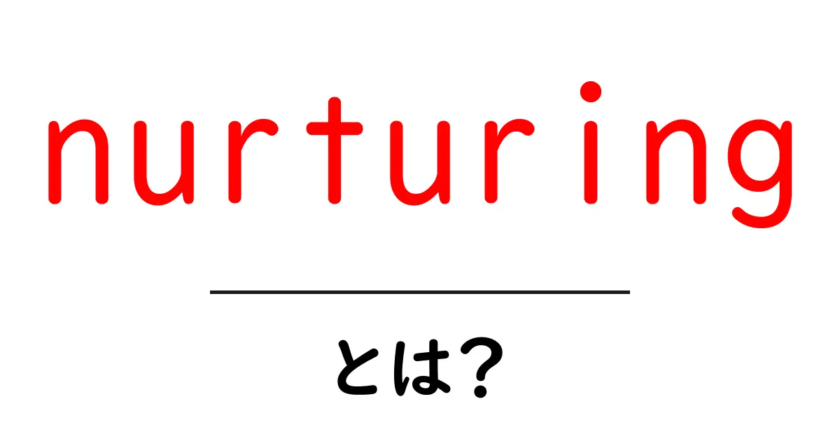 nurturingとは?意味と使い方をやさしく解説する初心者ガイド共起語・同意語・対義語も併せて解説!