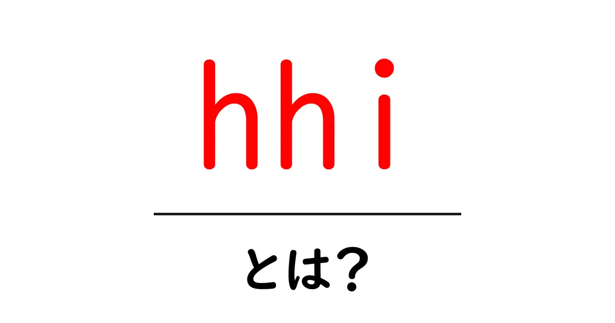 hhi・とは？初心者にも分かる意味と使い方ガイド共起語・同意語・対義語も併せて解説！