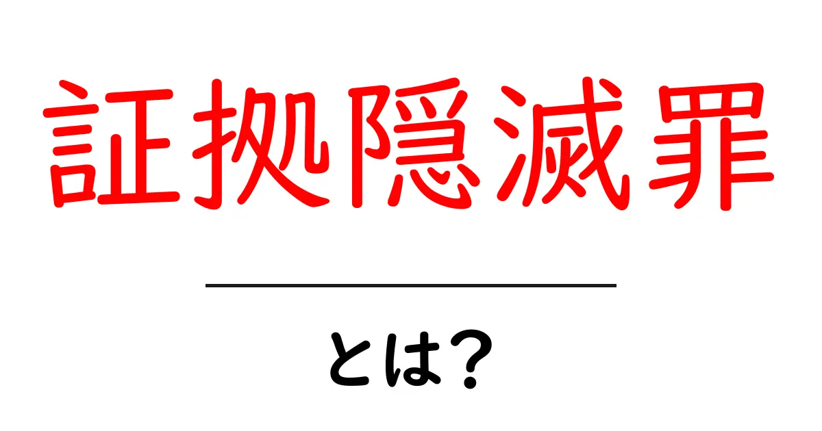証拠隠滅罪・とは?初心者でも分かるやさしい解説共起語・同意語・対義語も併せて解説!