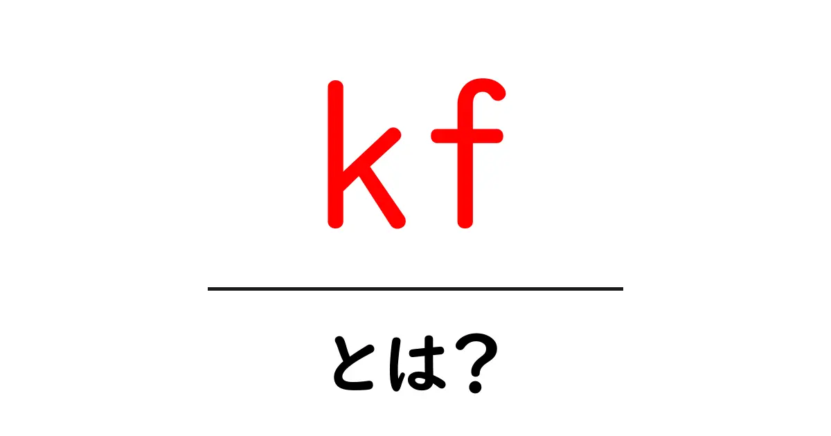 kfとは？初心者でも分かる意味と使い方ガイド共起語・同意語・対義語も併せて解説！