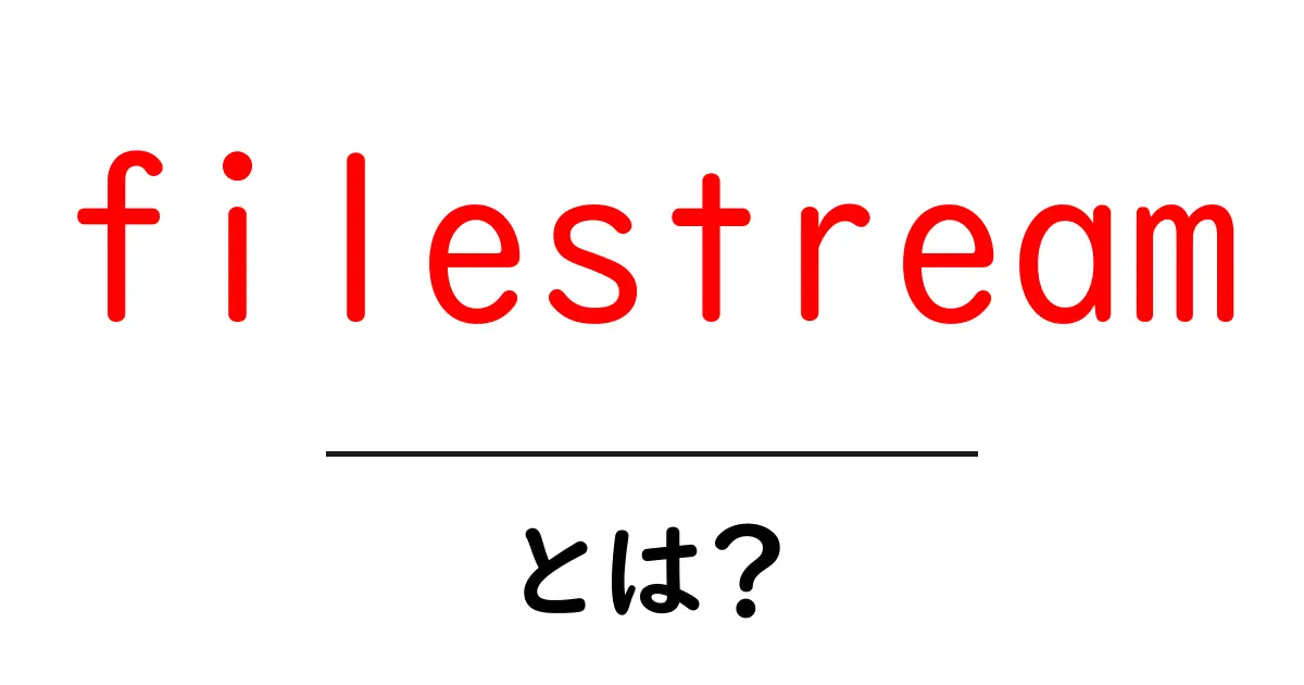filestreamとは？初心者でもわかる使い方と仕組みを解説共起語・同意語・対義語も併せて解説！