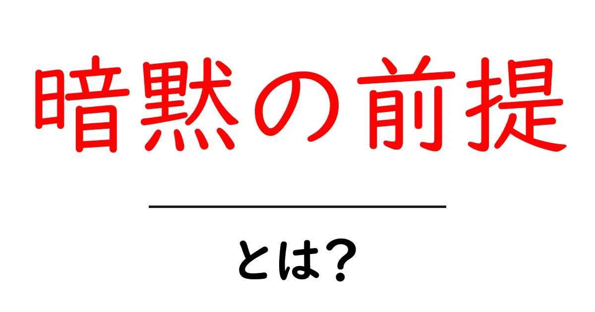暗黙の前提・とは?初心者でもすぐに使える考え方ガイド共起語・同意語・対義語も併せて解説!