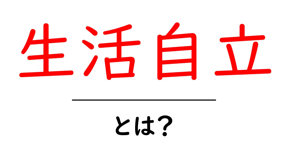 生活自立とは？初心者にもわかる自立生活の始め方ガイド共起語・同意語・対義語も併せて解説！