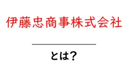 伊藤忠商事株式会社とは?初心者でも分かる基本と事業の全体像を徹底解説共起語・同意語・対義語も併せて解説!