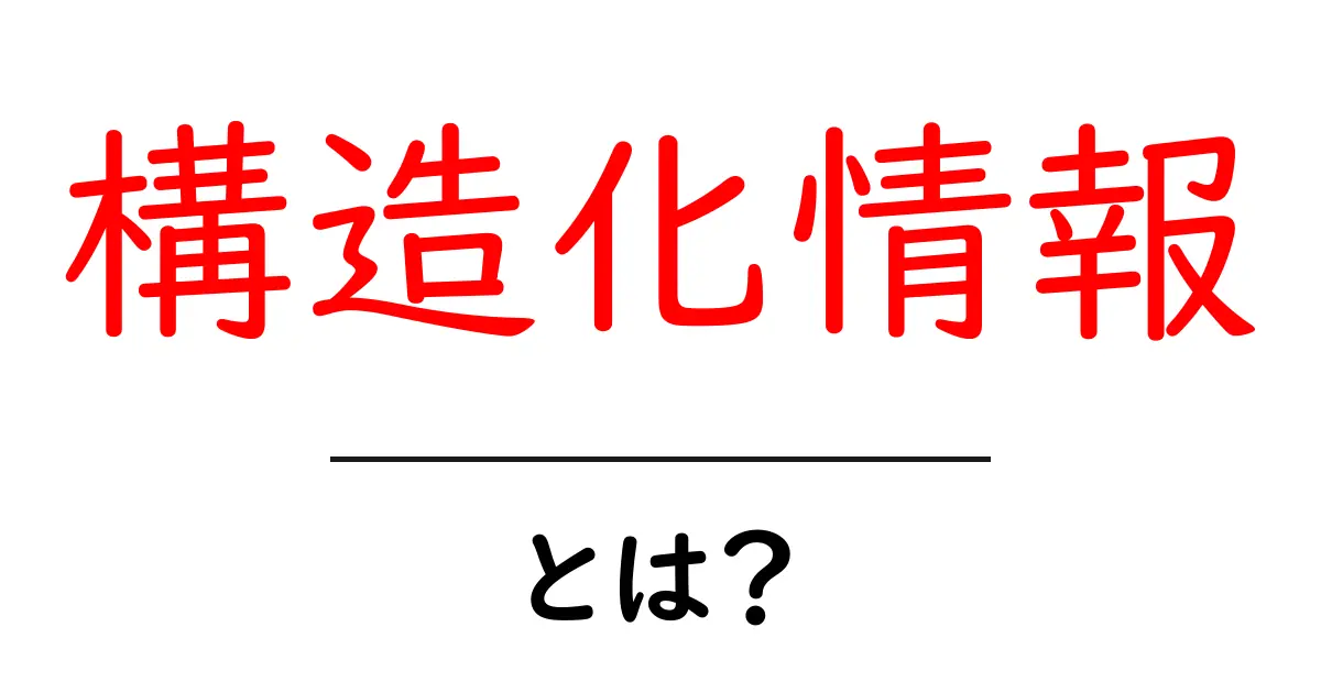 構造化情報とは？初心者でも分かる基本と活用のヒント共起語・同意語・対義語も併せて解説！