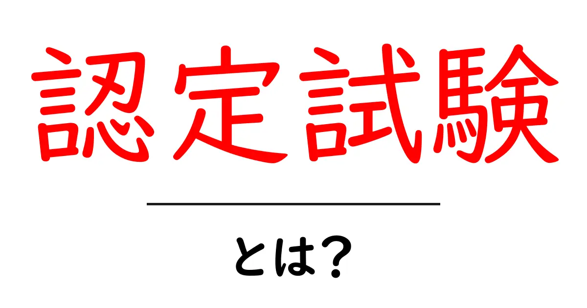 認定試験・とは？初心者にも分かる意味と使い道共起語・同意語・対義語も併せて解説！