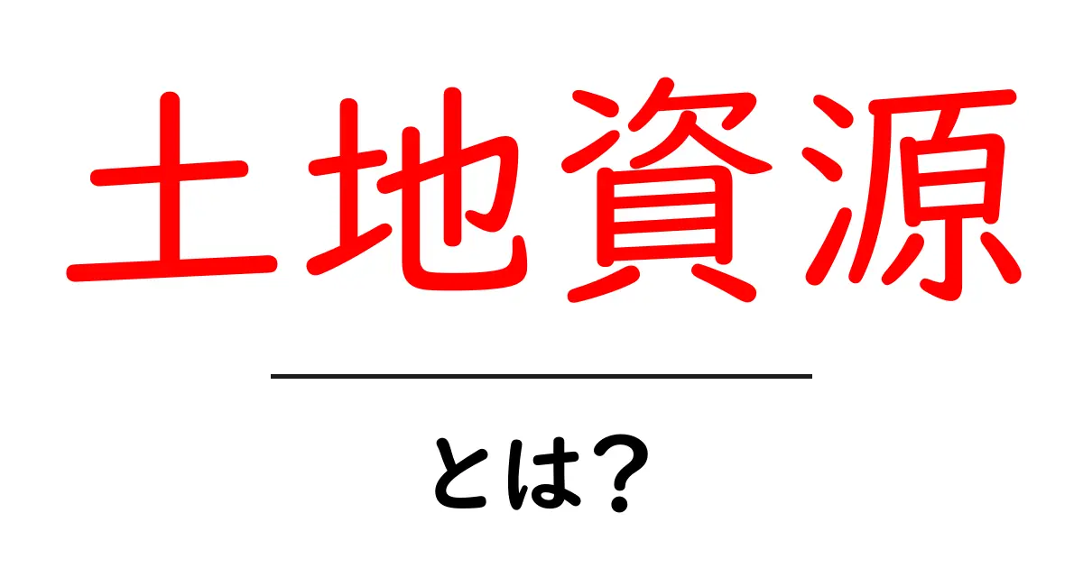 土地資源とは？初心者でもすぐ分かる土地資源の基礎と活用の考え方共起語・同意語・対義語も併せて解説！