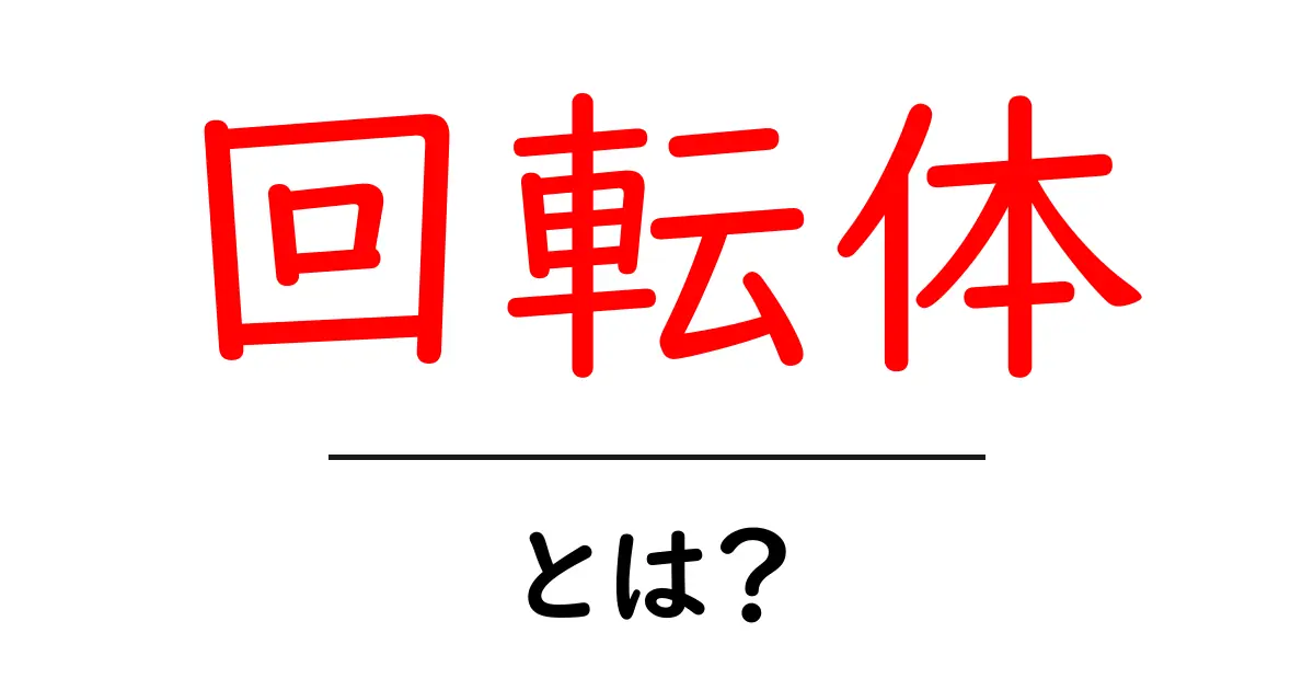 回転体とは？中学生にも分かる図解つきのやさしい解説共起語・同意語・対義語も併せて解説！