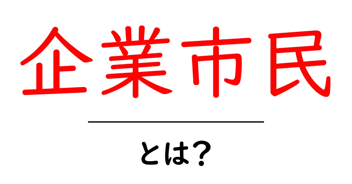 企業市民・とは？企業の社会的責任と日常の取り組みを徹底解説共起語・同意語・対義語も併せて解説！