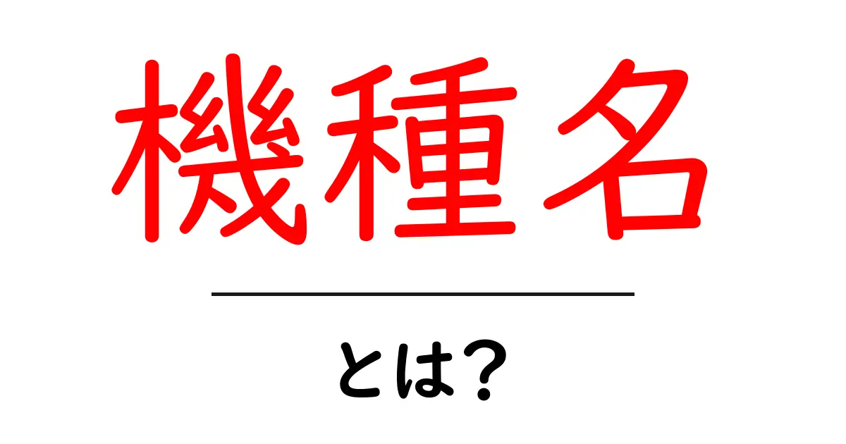 機種名とは？初心者が知っておきたい基本の意味と使い方共起語・同意語・対義語も併せて解説！