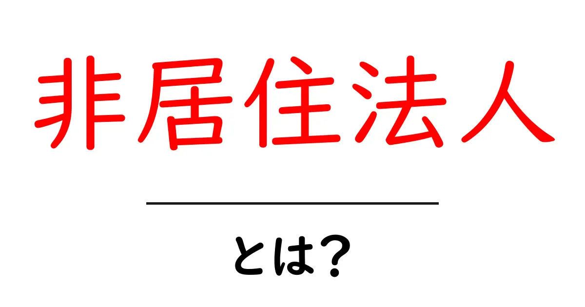 非居住法人とは？初心者でもわかる基本と判定のしかた共起語・同意語・対義語も併せて解説！