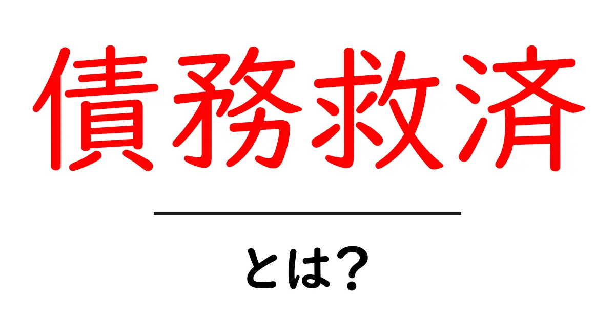 債務救済・とは？初心者向けに分かりやすく徹底解説共起語・同意語・対義語も併せて解説！