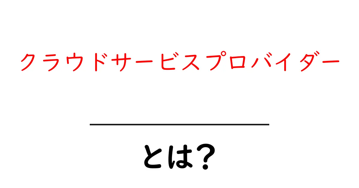 クラウドサービスプロバイダーとは?初心者が押さえる基礎と選び方ガイド共起語・同意語・対義語も併せて解説!