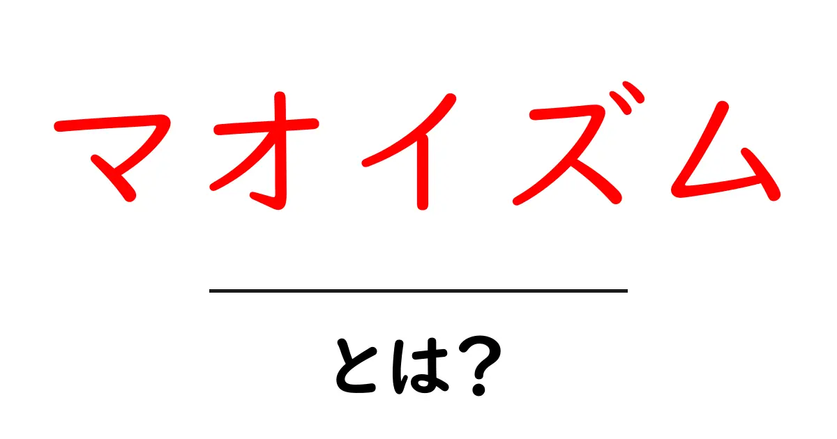 マオイズムとは？初心者にもわかる基本ガイド共起語・同意語・対義語も併せて解説！