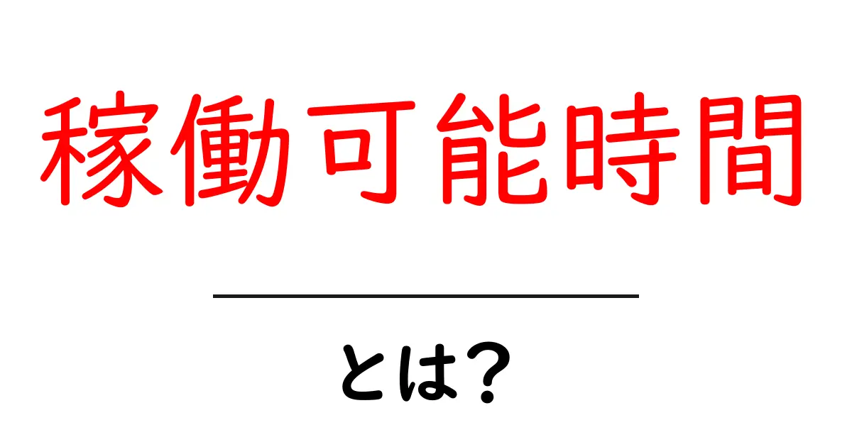 稼働可能時間とは？初心者のためのわかりやすい解説と活用法共起語・同意語・対義語も併せて解説！