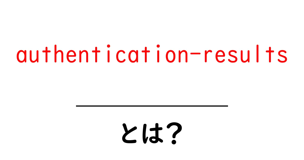 authentication-resultsとは？初心者向けに読み解く基本と実務ポイント共起語・同意語・対義語も併せて解説！