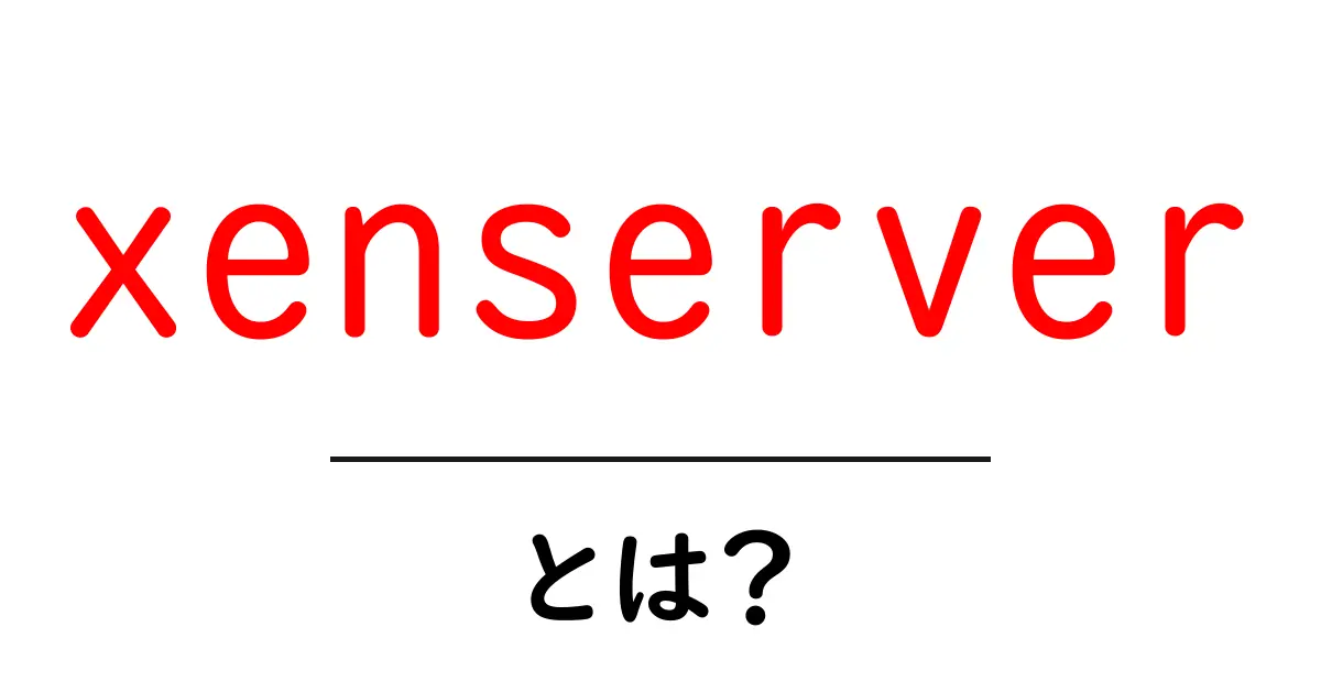xenserverとは？初心者向け入門ガイド共起語・同意語・対義語も併せて解説！