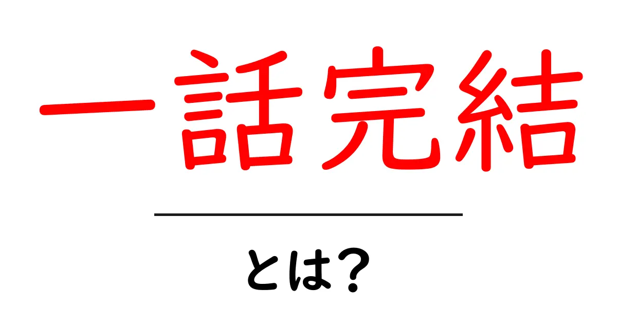 一話完結・とは？初心者にもわかる意味・特徴と読み方の基本ガイド共起語・同意語・対義語も併せて解説！