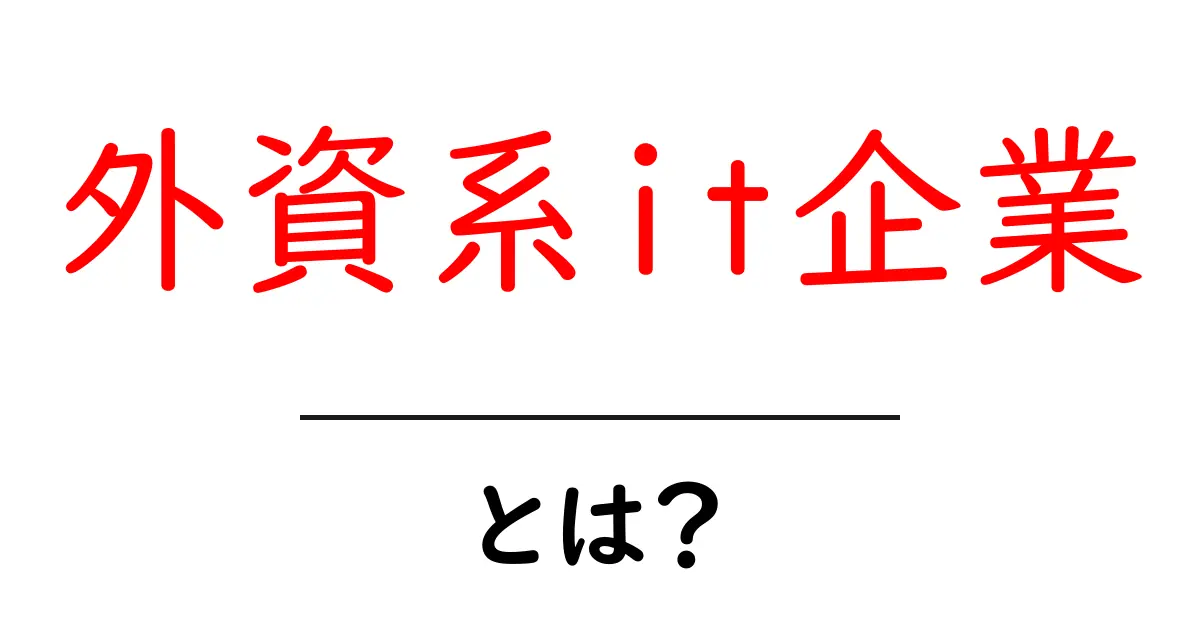外資系it企業とは?初心者向けガイドで学ぶ特徴と働き方共起語・同意語・対義語も併せて解説!