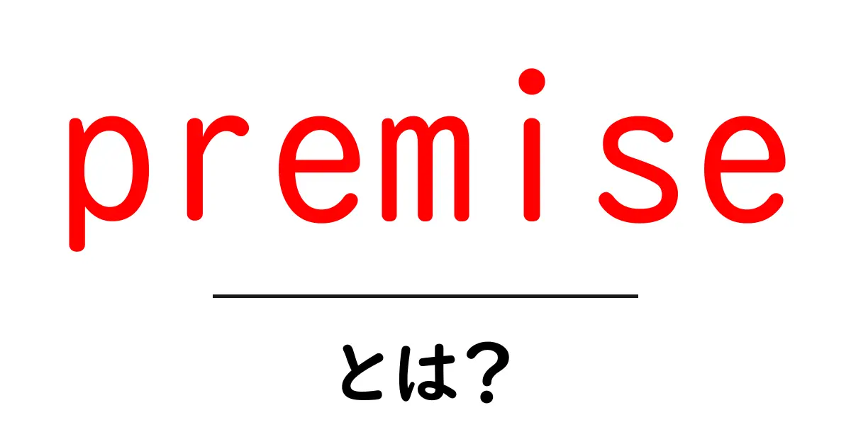 premiseとは？初心者にもわかる意味と使い方ガイド共起語・同意語・対義語も併せて解説！