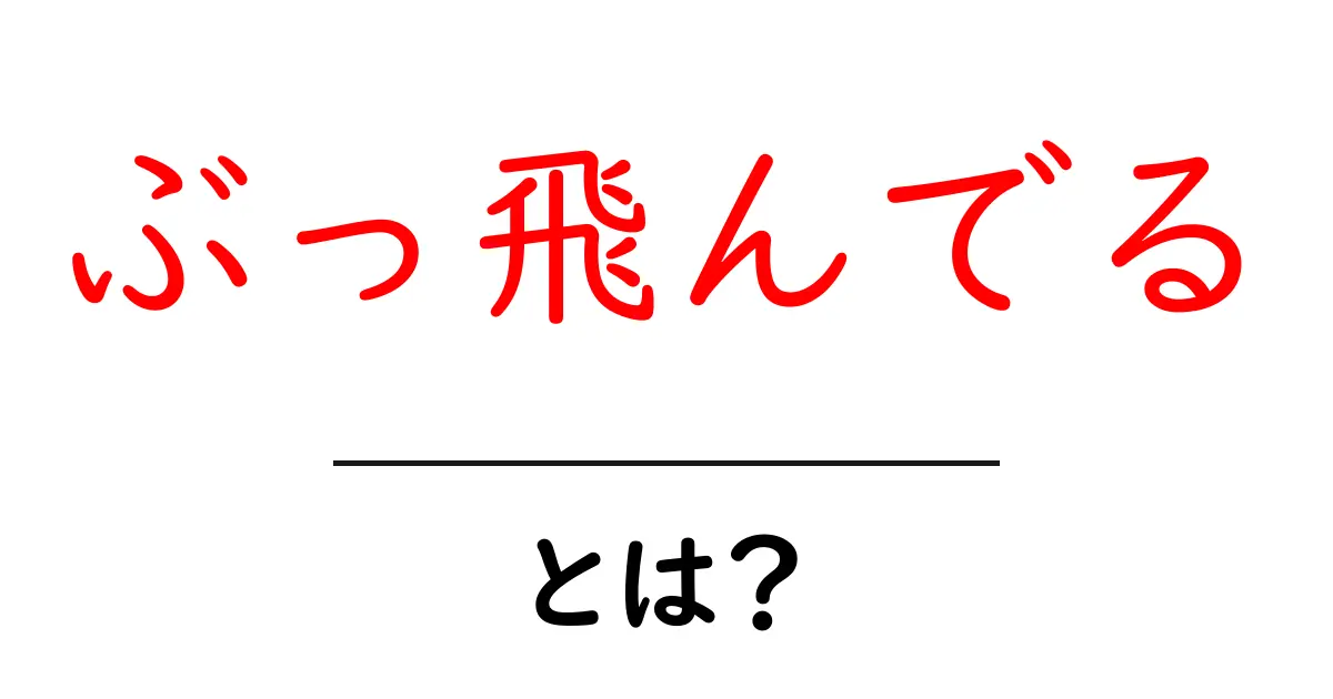 ぶっ飛んでるとは？意味と使い方を初心者向けに解説共起語・同意語・対義語も併せて解説！