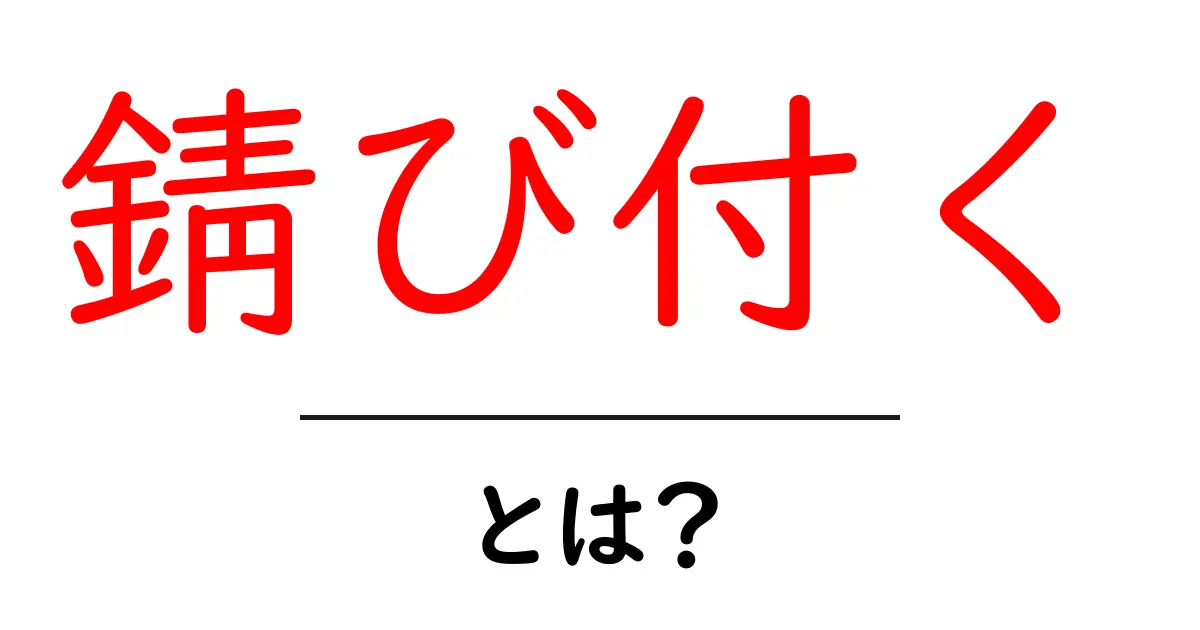 錆び付くとは?原因と防ぐ方法をわかりやすく解説共起語・同意語・対義語も併せて解説!