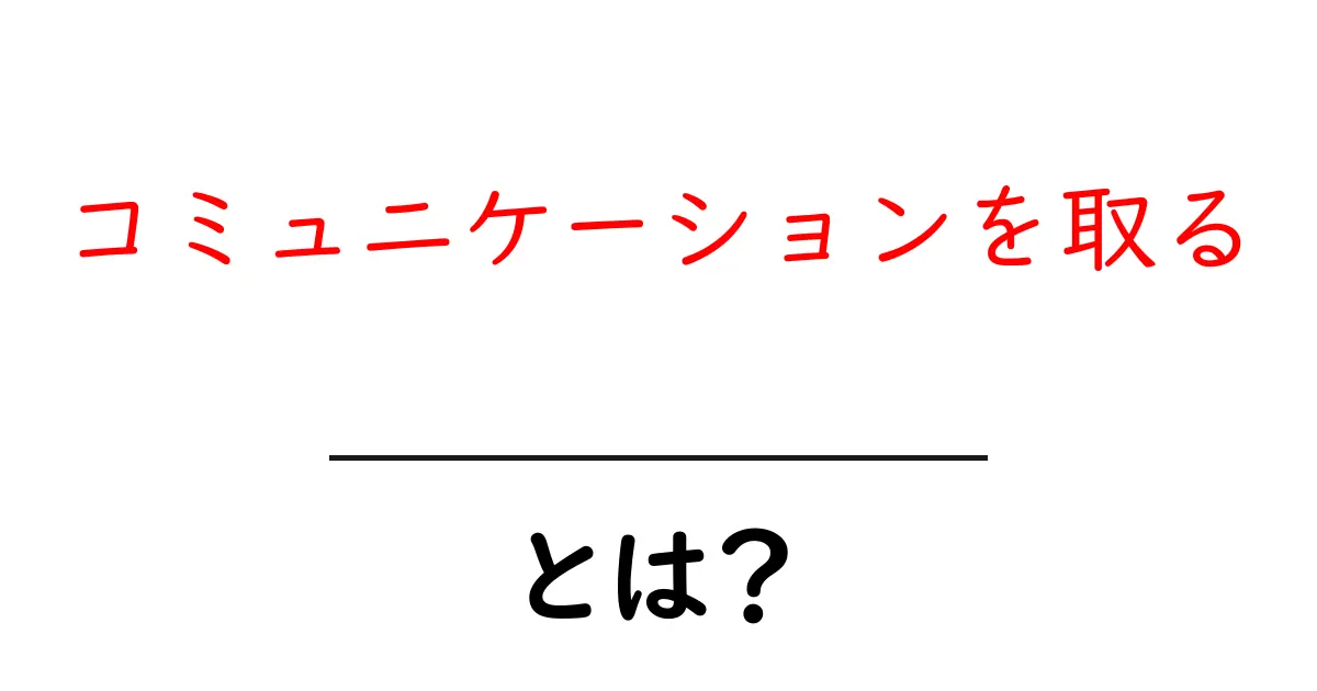 コミュニケーションを取る・とは？初心者のための基本と実践ガイド共起語・同意語・対義語も併せて解説！