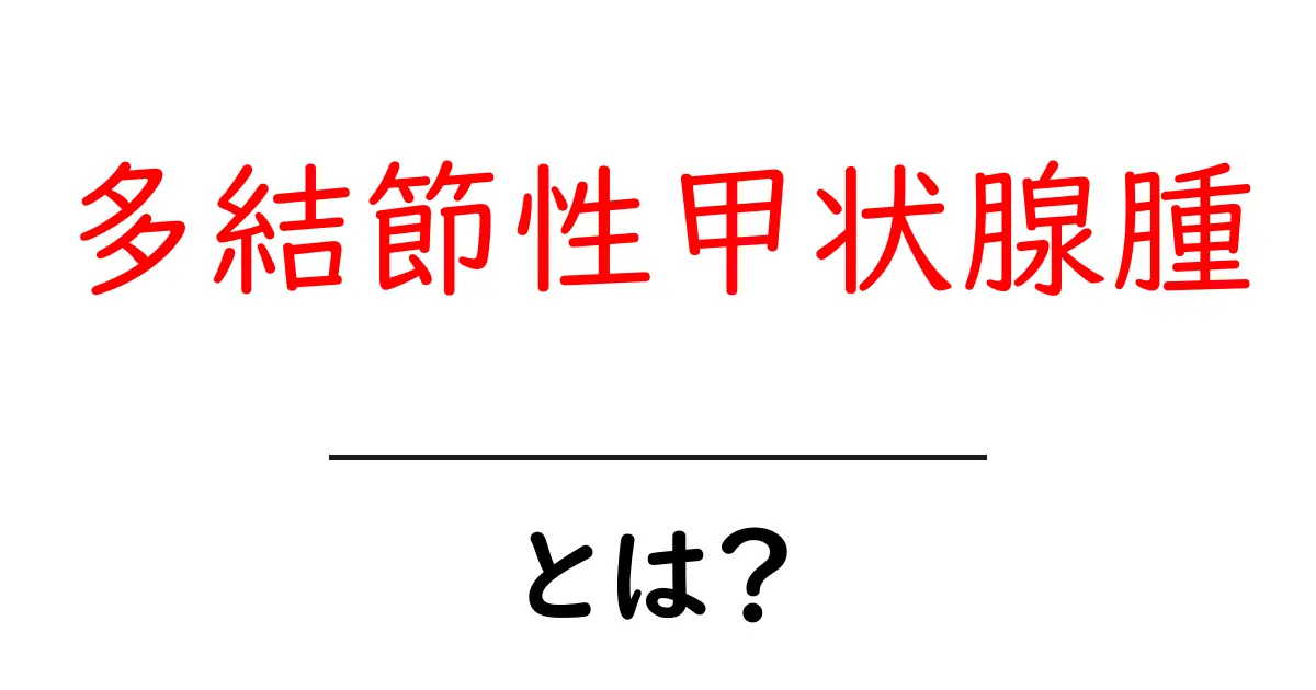 多結節性甲状腺腫とは？初心者向けにわかりやすく解説共起語・同意語・対義語も併せて解説！