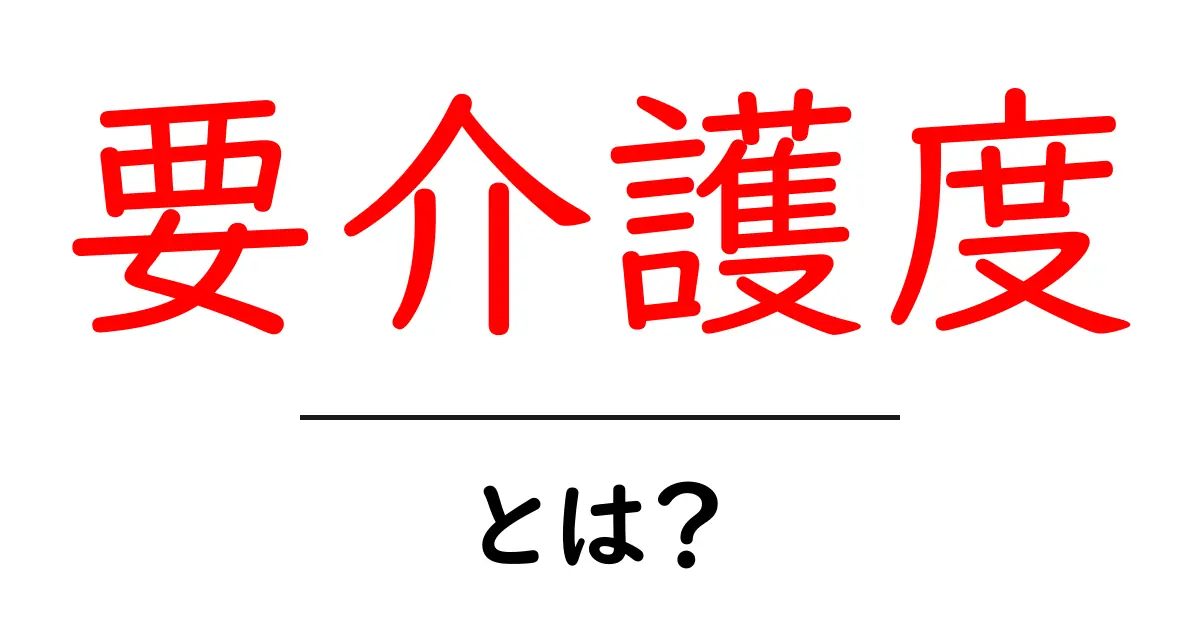 要介護度・とは？ 初心者にもわかる介護の基礎ガイド共起語・同意語・対義語も併せて解説！