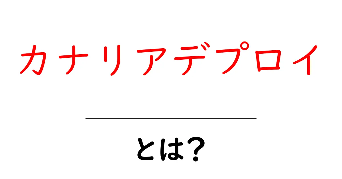 カナリアデプロイ・とは？ 初心者にもわかる解説共起語・同意語・対義語も併せて解説！