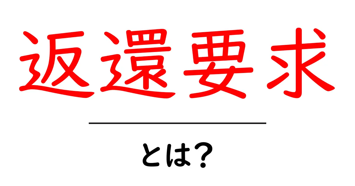 返還要求とは？初心者にもわかる意味と使い方ガイド共起語・同意語・対義語も併せて解説！