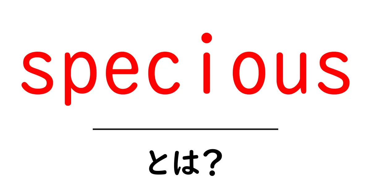 speciousとは？初心者にもわかる意味と使い方ガイド共起語・同意語・対義語も併せて解説！