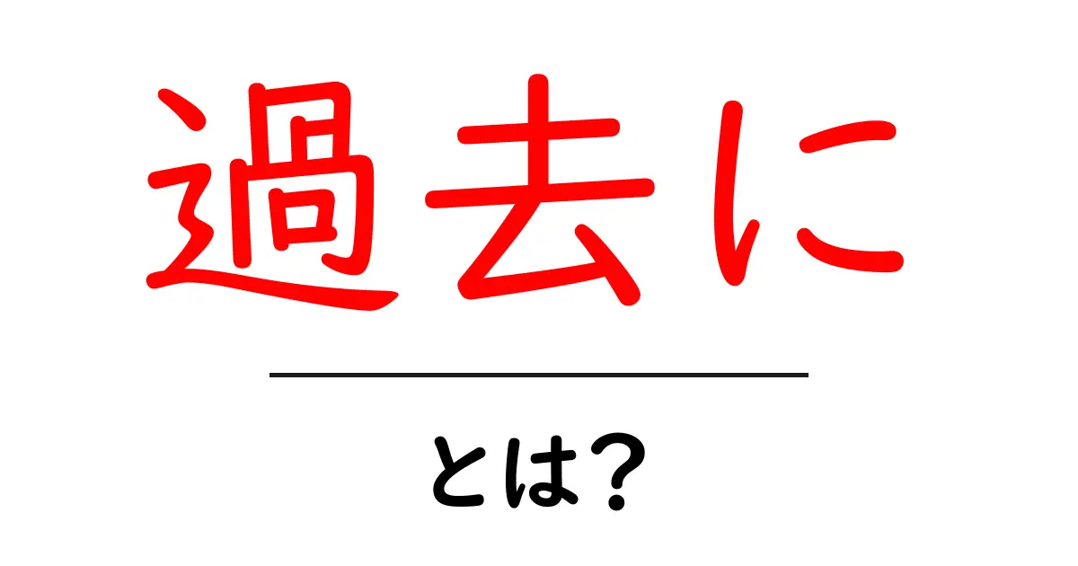 過去にとは？初心者にもわかる歴史の意味と使い方ガイド共起語・同意語・対義語も併せて解説！
