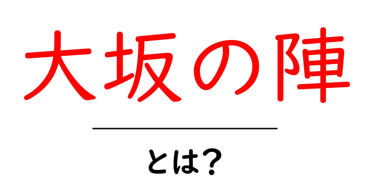 大坂の陣とは？原因・経過・影響をやさしく解説共起語・同意語・対義語も併せて解説！
