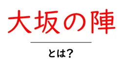 大坂の陣とは？原因・経過・影響をやさしく解説共起語・同意語・対義語も併せて解説！