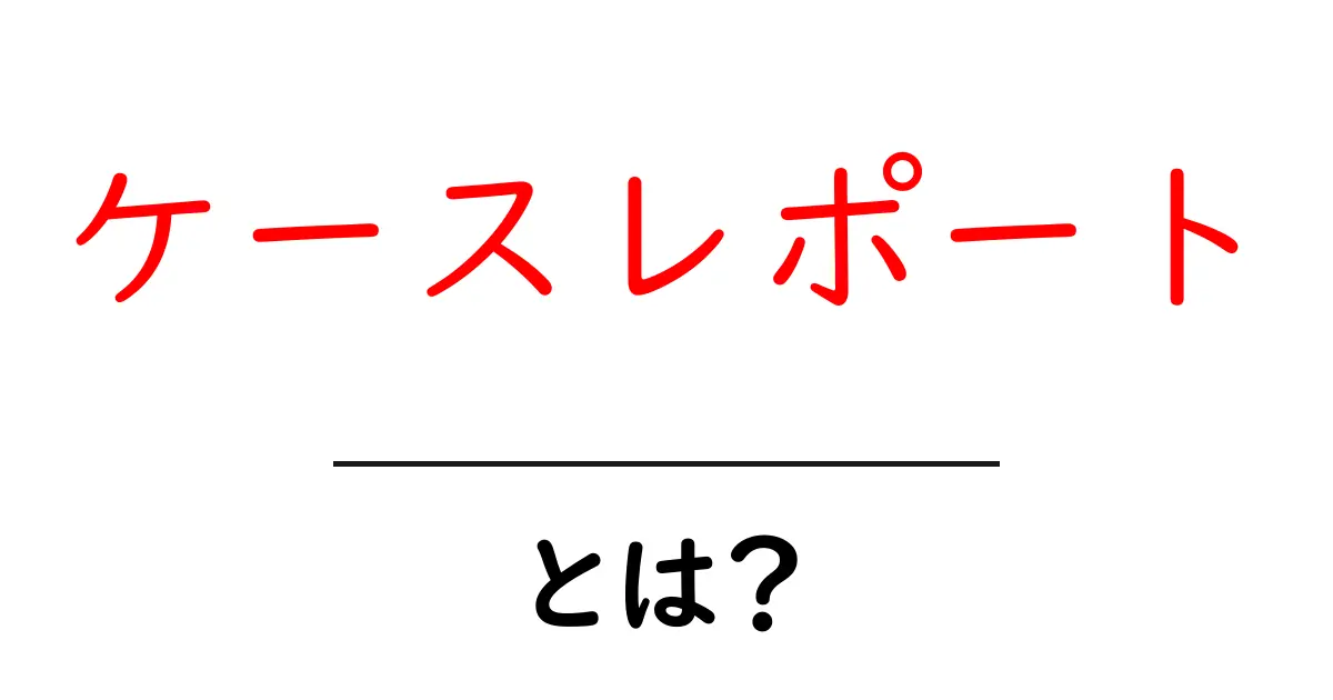 ケースレポート・とは？初心者向けにやさしく解説する入門ガイド共起語・同意語・対義語も併せて解説！