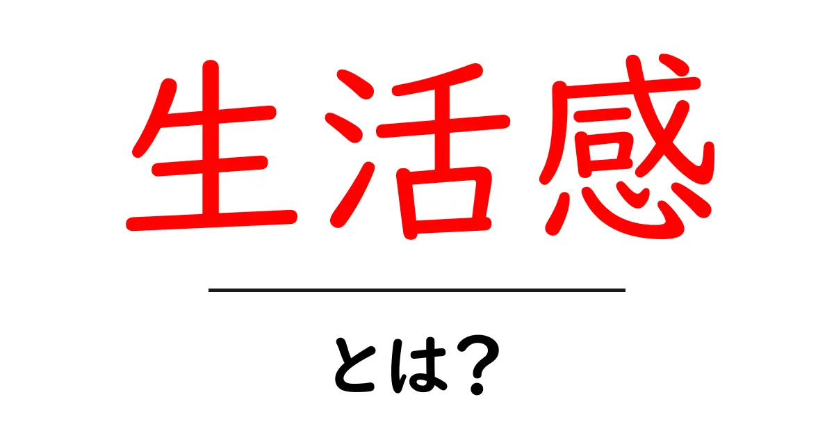 生活感・とは？初心者向けに分かりやすく解説します共起語・同意語・対義語も併せて解説！