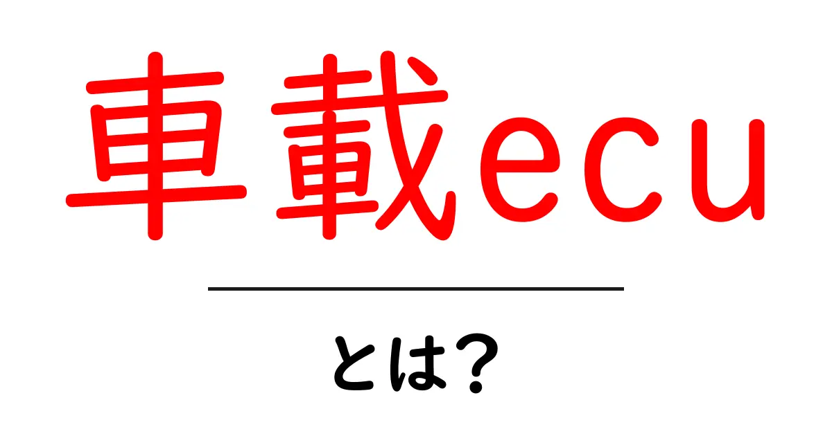 車載ecuとは？初心者にもわかる車載ecuのしくみと役割を徹底解説共起語・同意語・対義語も併せて解説！