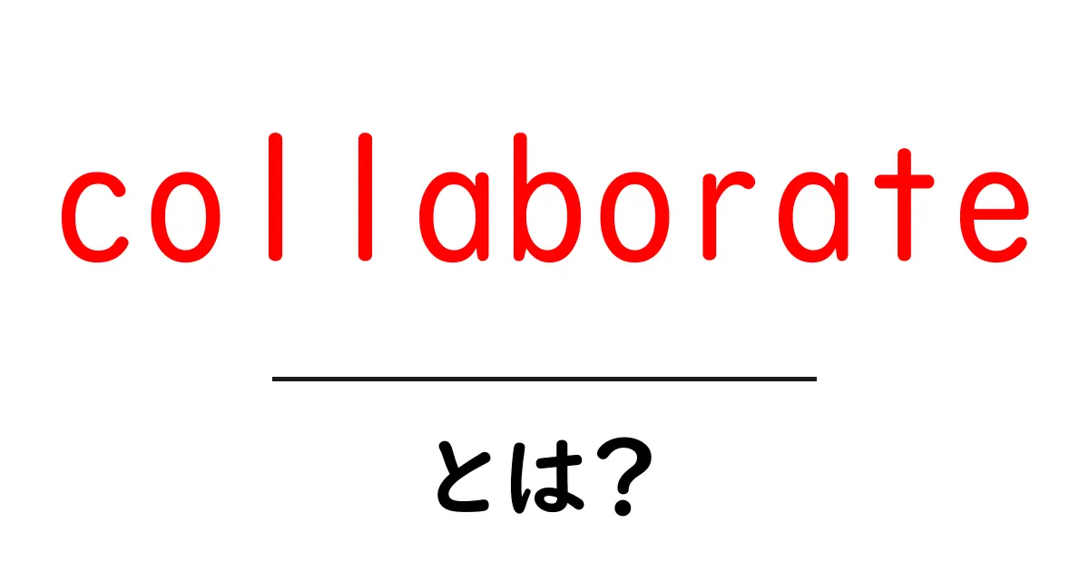 collaborate・とは?初心者向けの使い方ガイド共起語・同意語・対義語も併せて解説!