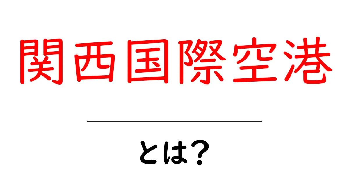 関西国際空港とは？初心者にも分かる使い方と基礎ガイド共起語・同意語・対義語も併せて解説！