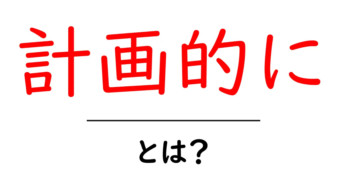 計画的に・とは？初心者でも分かる意味と使い方共起語・同意語・対義語も併せて解説！