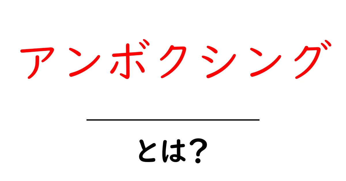 アンボクシングとは？初心者が知っておく基本と楽しみ方共起語・同意語・対義語も併せて解説！