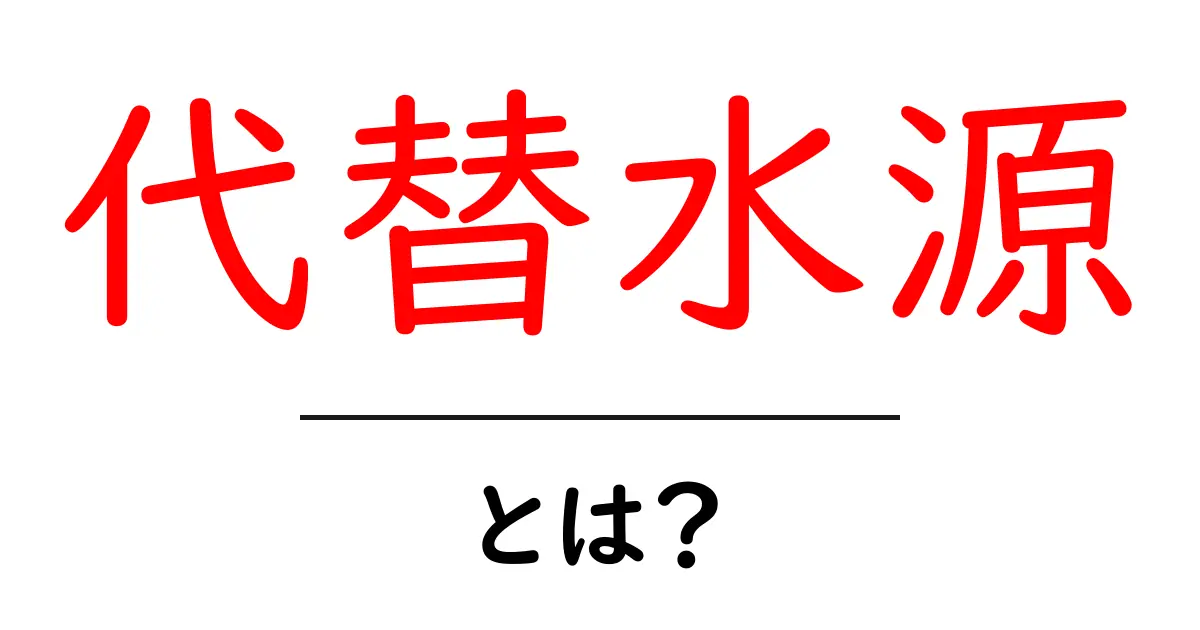 代替水源とは？ 初心者向け基本と身近な活用ガイド共起語・同意語・対義語も併せて解説！