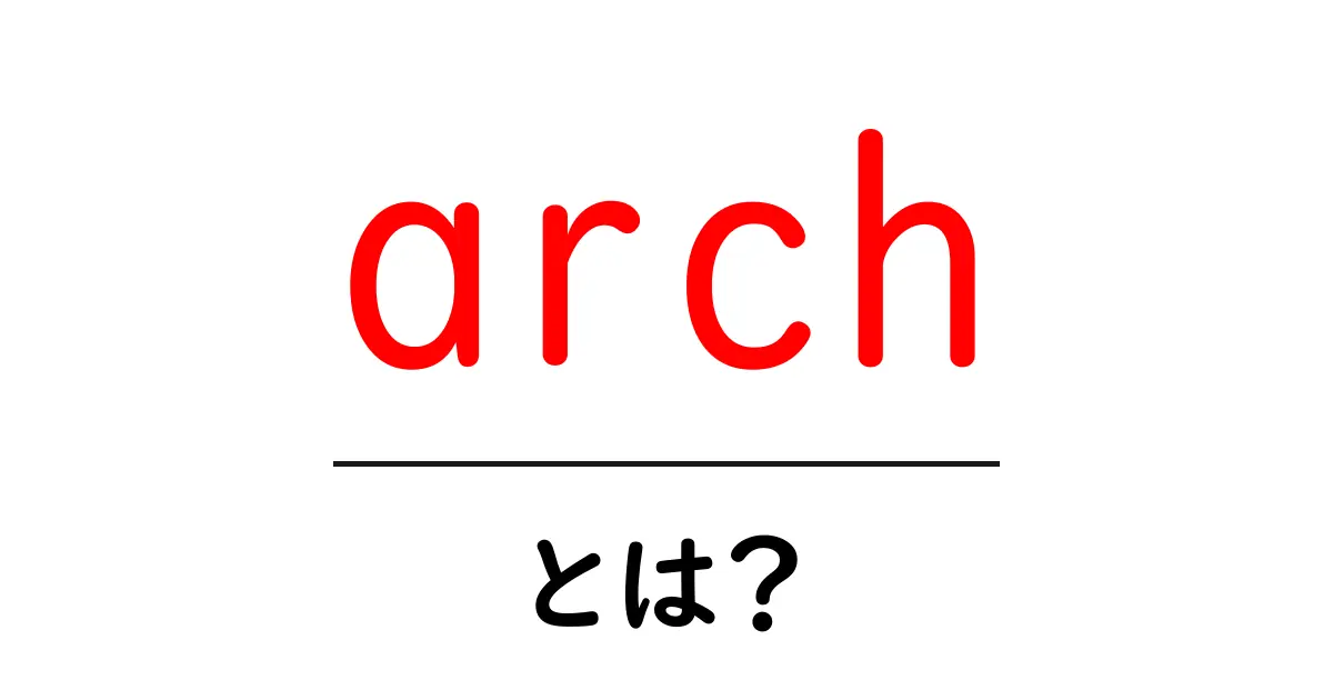 arch・とは？初心者でもわかる意味と使い方ガイド共起語・同意語・対義語も併せて解説！