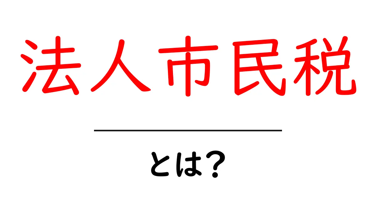 法人市民税とは？初心者向けガイドで税の仕組みをざっくり理解共起語・同意語・対義語も併せて解説！